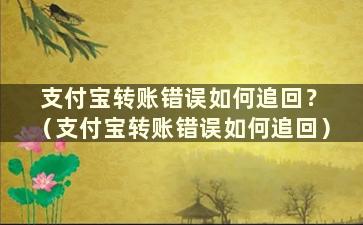 支付宝转账错误如何追回？ （支付宝转账错误如何追回）